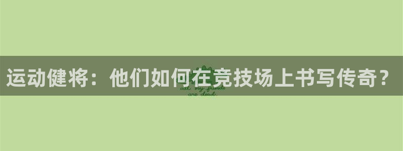 米兰体育官网下载平台是正规平台吗:运动健将:他们如何在竞技场