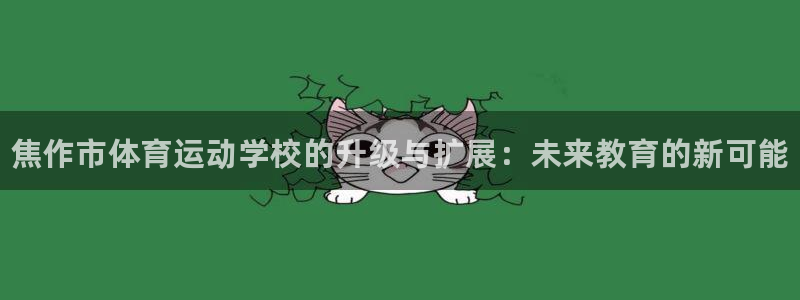 米兰体育官网下载招商电话地址是多少:焦作市体育运动学校的升级