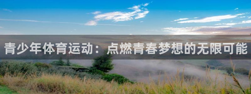 米兰体育官网下载注册:青少年体育运动:点燃青春梦想的无限可能